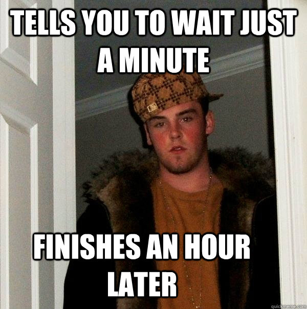 tells you to wait just a minute finishes an hour later  - tells you to wait just a minute finishes an hour later   Scumbag Steve