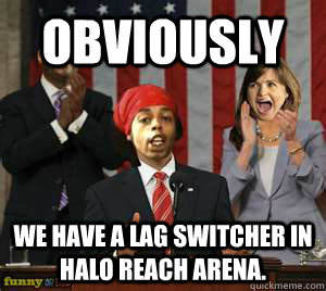 obviously We have a lag switcher in halo reach arena. - obviously We have a lag switcher in halo reach arena.  Misc