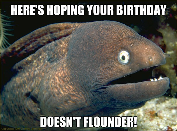 Here's hoping your birthday Doesn't flounder!  Bad Joke Eel