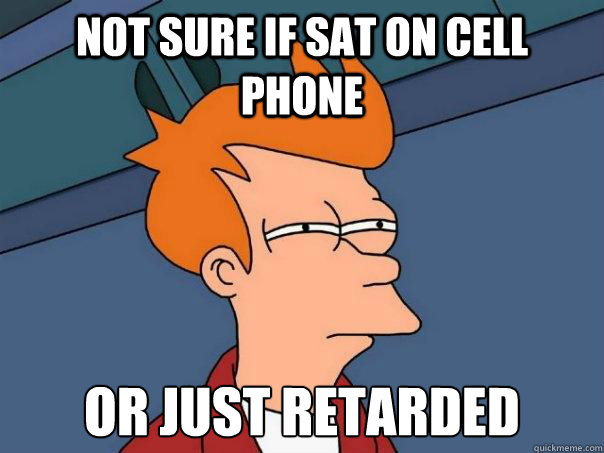 Not sure if sat on cell phone or just retarded  Futurama Fry