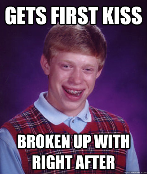 Gets first kiss broken up with right after  Bad Luck Brian