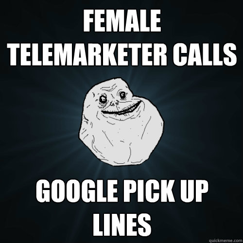 female telemarketer calls google pick up lines - female telemarketer calls google pick up lines  Forever Alone