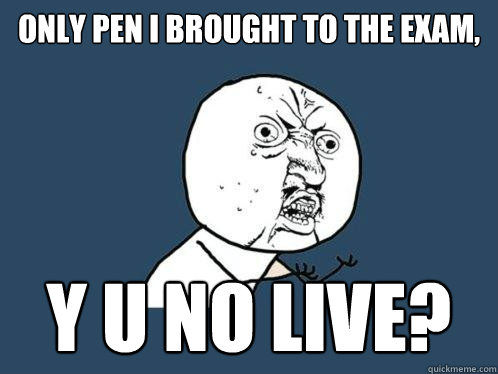 Only Pen I Brought to the exam, y u no live?  Y U No