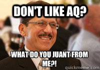 Don't like AQ? What do you Juant from me?!  