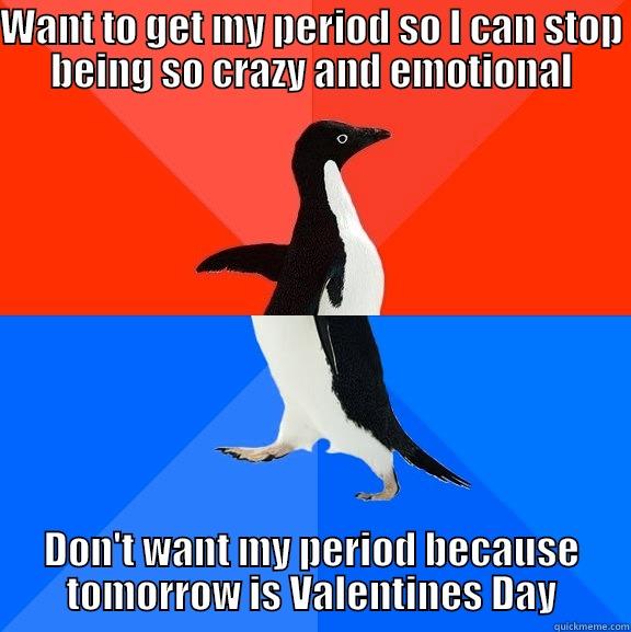 WANT TO GET MY PERIOD SO I CAN STOP BEING SO CRAZY AND EMOTIONAL DON'T WANT MY PERIOD BECAUSE TOMORROW IS VALENTINES DAY Socially Awesome Awkward Penguin