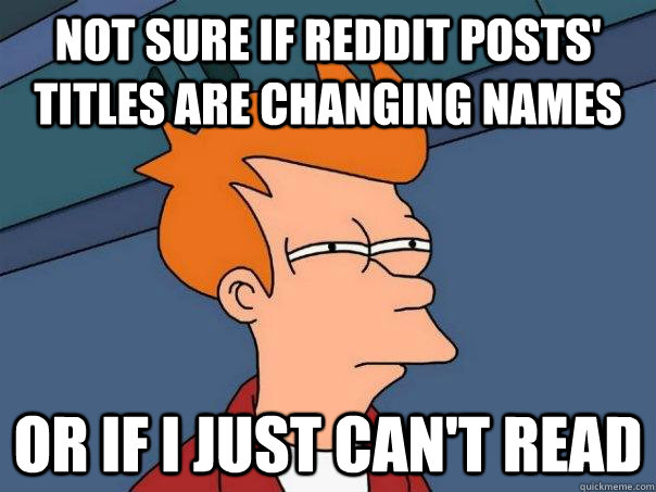 Not sure if reddit posts' titles are changing names Or if I just can't read  Futurama Fry