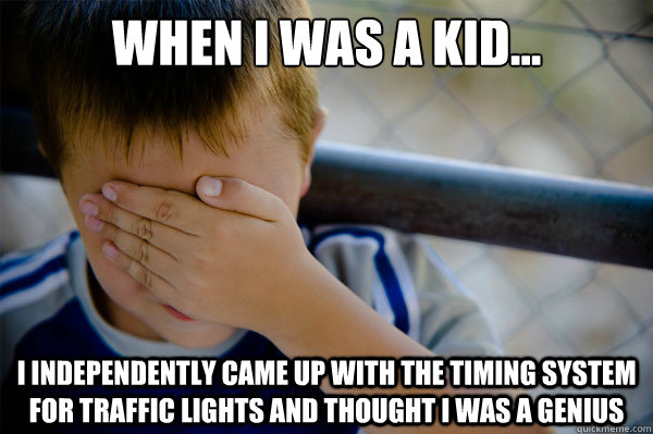 When I was a kid... I independently came up with the timing system for traffic lights and thought I was a genius  Confession kid