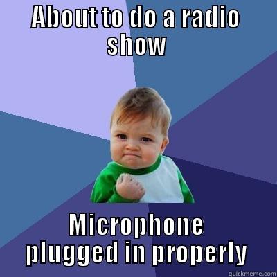 ABOUT TO DO A RADIO SHOW MICROPHONE PLUGGED IN PROPERLY Success Kid