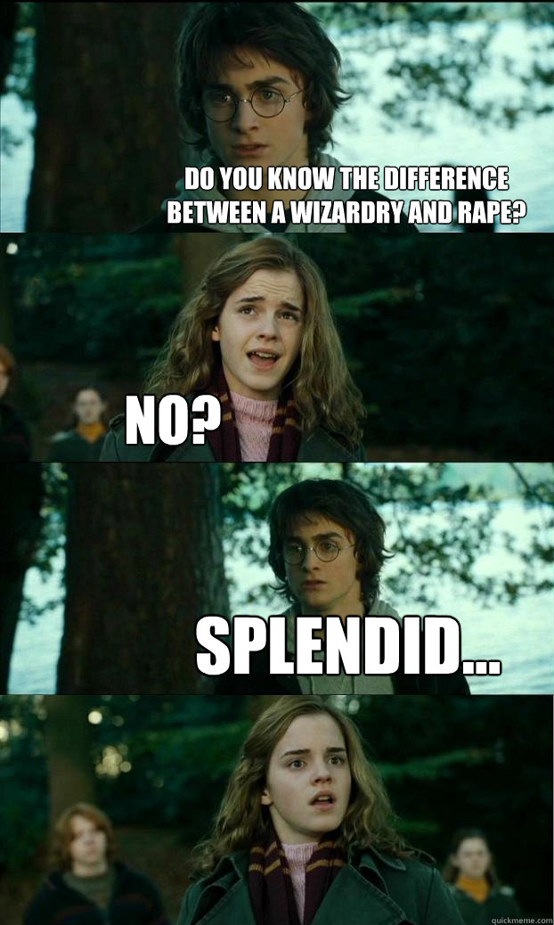 Do you know the difference between a wizardry and rape? No? Splendid...  Horny Harry