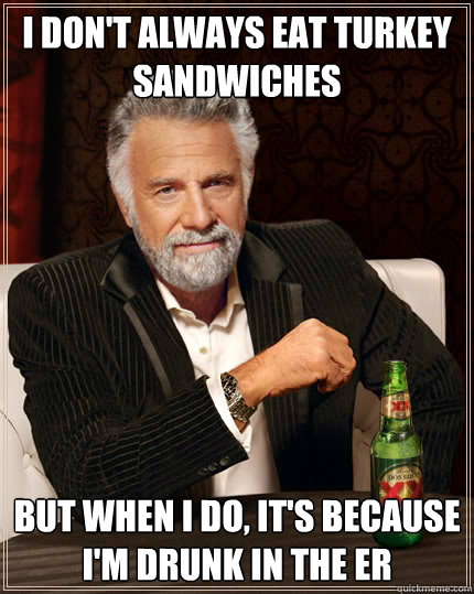 I don't always eat turkey sandwiches but when i do, it's because i'm drunk in the er  Dos Equis man