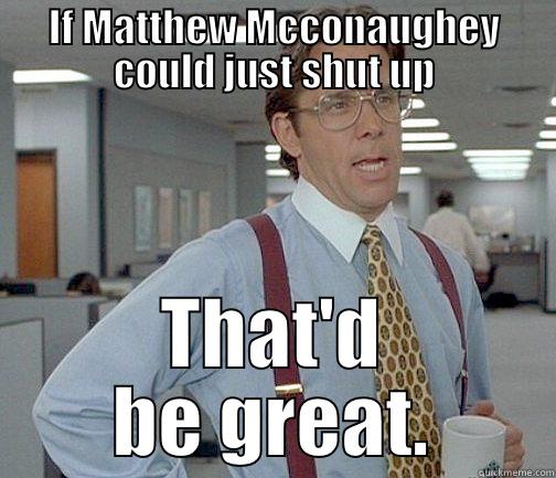 IF MATTHEW MCCONAUGHEY COULD JUST SHUT UP THAT'D BE GREAT. Misc