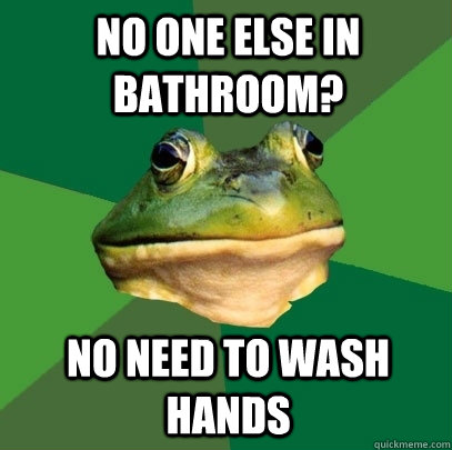 No one else in bathroom? No need to wash hands  Foul Bachelor Frog