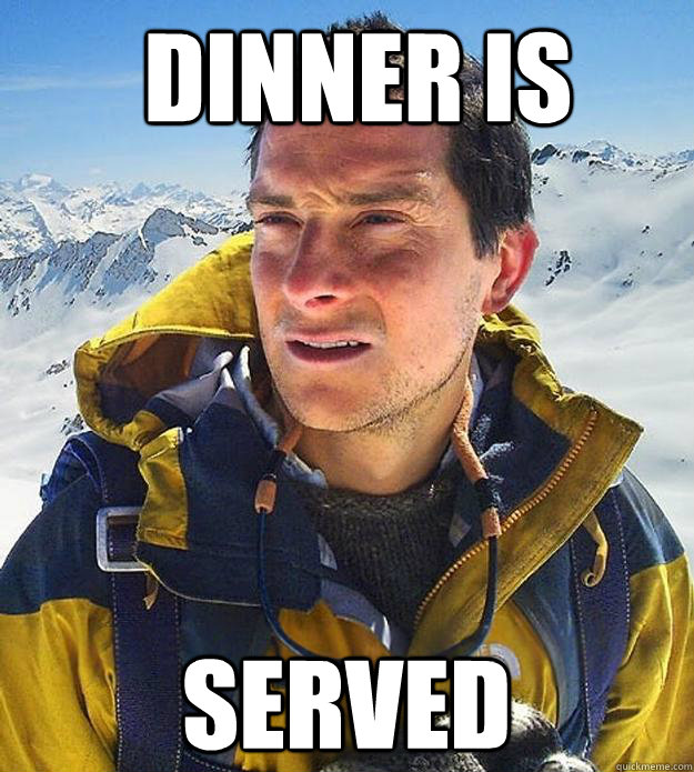 Dinner is served - Dinner is served  Best size bear grylls meme