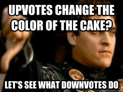 Upvotes change the color of the cake?  Let's see what downvotes do  Downvoting Roman