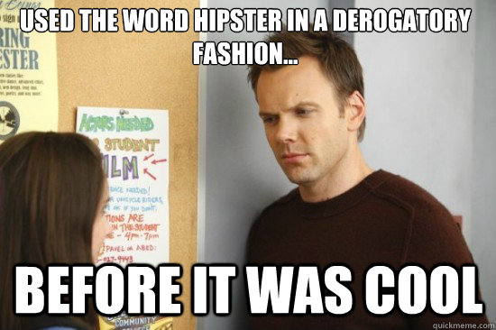 Used the word hipster in a derogatory fashion... Before it was cool  Jeff from community