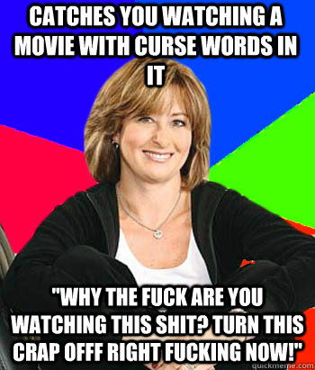 Catches you watching a movie with curse words in it 