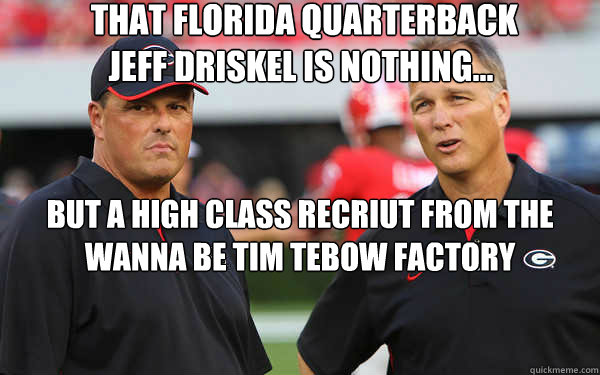  that Florida Quarterback 
Jeff Driskel is nothing...  
but a high class recriut From the wanna be tim tebow factory  Jeff Driskel