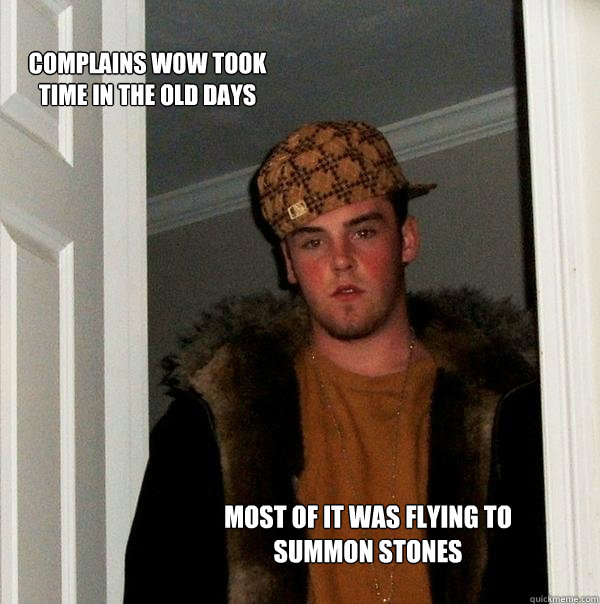 Complains WoW took time in the old days Most of it was flying to Summon Stones  Scumbag Steve