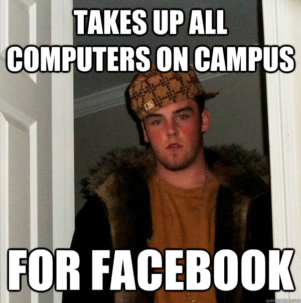 Takes up all computers on campus for facebook  Scumbag Steve