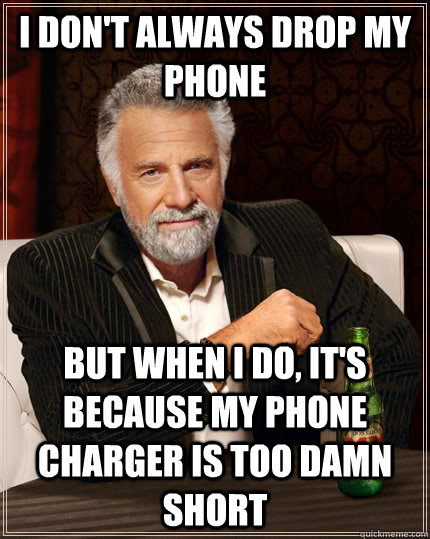 I don't always drop my phone but when i do, it's because my phone charger is too damn short - I don't always drop my phone but when i do, it's because my phone charger is too damn short  The Most Interesting Man In The World