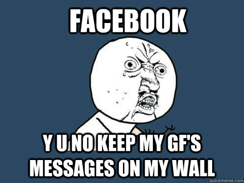 FACeBOOK Y U no keep my GF's Messages on my wall  Y U No