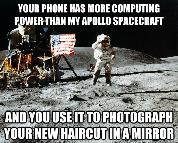 Your phone has more computing power than my Apollo Spacecraft And you use it to photograph your new haircut in a mirror  Unimpressed Astronaut