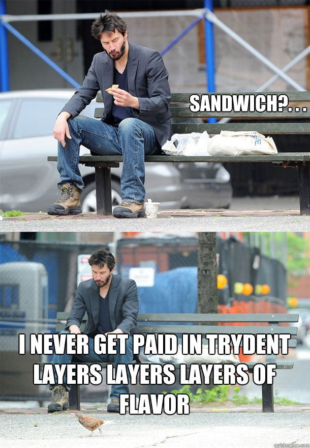 Sandwich?. . . i never get paid in trydent layers layers layers of flavor  Sad Keanu