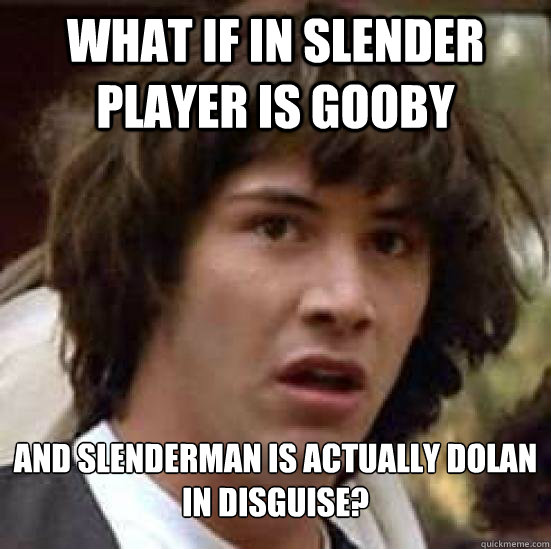 What if in slender player is gooby and slenderman is actually dolan in disguise?  Conspiracy Keanu Snow
