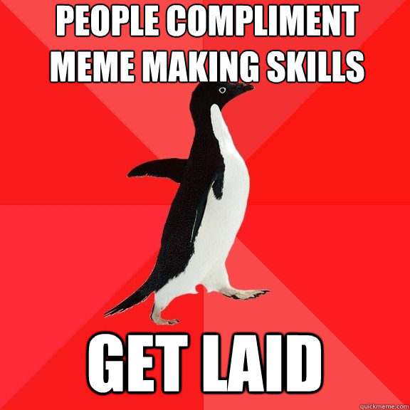 People compliment meme making skills get laid - People compliment meme making skills get laid  Socially Awesome Penguin