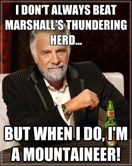 I don't always Beat Marshall's thundering herd... But when i do, I'm a mountaineer! - I don't always Beat Marshall's thundering herd... But when i do, I'm a mountaineer!  The Most Interesting Man In The World