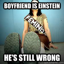 Boyfriend is Einstein He's still wrong - Boyfriend is Einstein He's still wrong  Typical Feminist