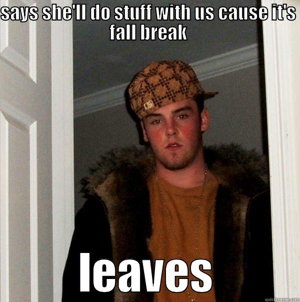 SAYS SHE'LL DO STUFF WITH US CAUSE IT'S FALL BREAK LEAVES Scumbag Steve