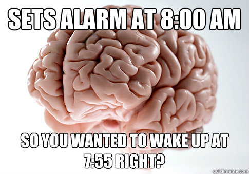 Sets alarm at 8:00 AM So you wanted to wake up at 7:55 right?  Scumbag Brain