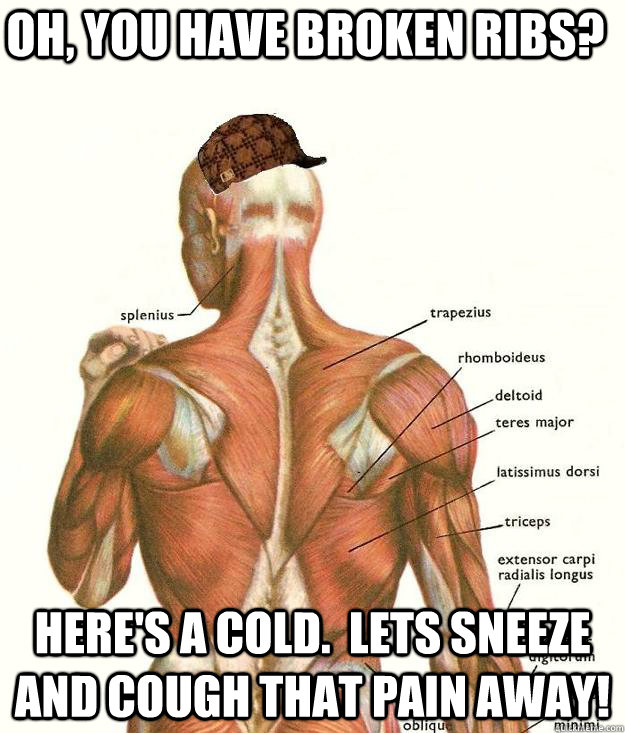 Oh, you have broken ribs? Here's a cold.  Lets sneeze and cough that pain away! - Oh, you have broken ribs? Here's a cold.  Lets sneeze and cough that pain away!  Scumbag body