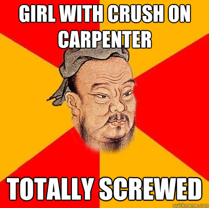 girl with crush on carpenter totally screwed - girl with crush on carpenter totally screwed  Confucius says