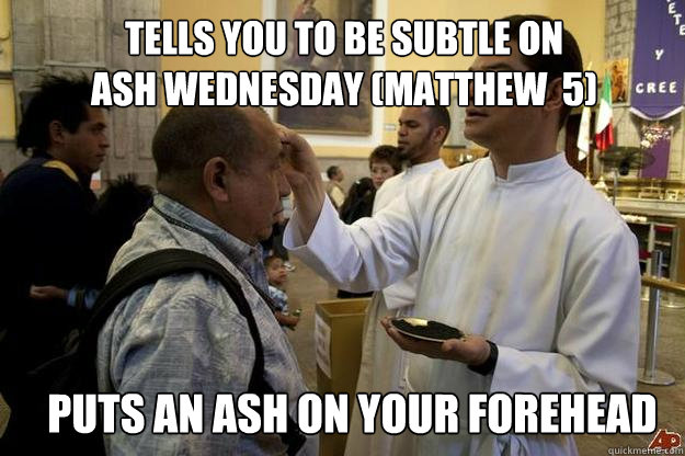 Tells You to be Subtle on 
Ash Wednesday (Matthew  5) Puts an ash on your forehead  