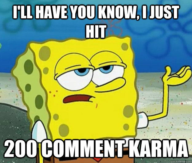 I'll have you know, i just hit 200 comment karma  Tough Spongebob