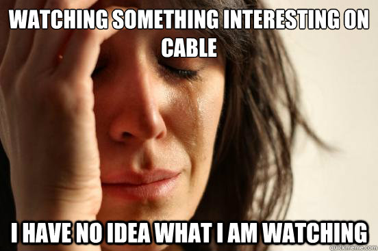 watching something interesting on cable I have no idea what I am watching  First World Problems