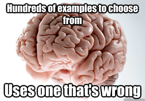 Hundreds of examples to choose from Uses one that's wrong   Scumbag Brain