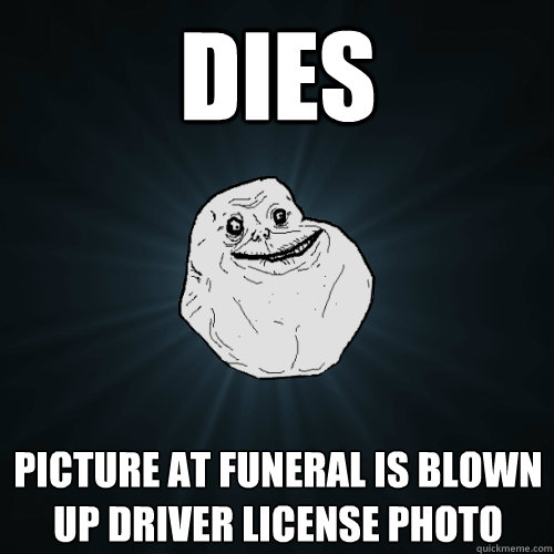 dies picture at funeral is blown up driver license photo - dies picture at funeral is blown up driver license photo  Forever Alone