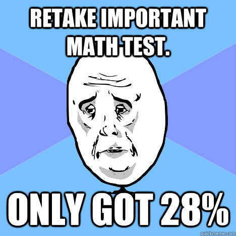 Retake Important math test. only got 28%  Okay Guy