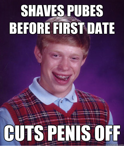 shaves pubes before first date cuts penis off  Bad Luck Brian