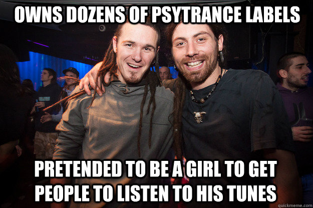 owns dozens of psytrance labels pretended to be a girl to get people to listen to his tunes  Cool Psytrance Bros