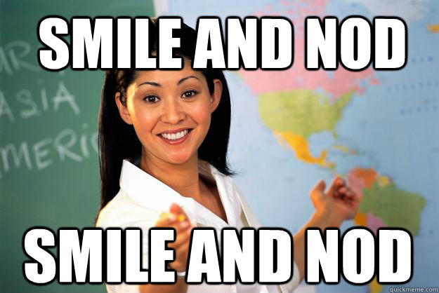 smile and nod smile and nod  Unhelpful High School Teacher