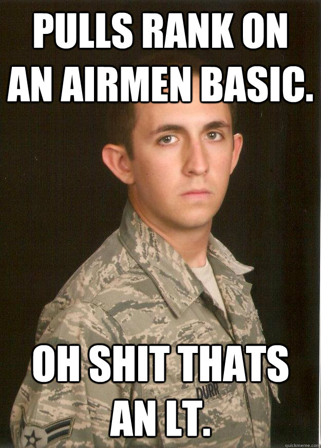 Pulls Rank on an Airmen Basic. Oh SHit thats an LT. - Pulls Rank on an Airmen Basic. Oh SHit thats an LT.  Tech School Airman