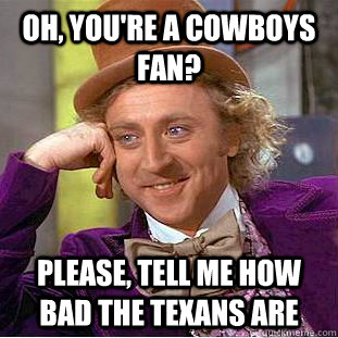 Oh, You're a Cowboys fan? Please, tell me how bad the Texans are  Creepy Wonka