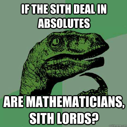 if the sith deal in absolutes are mathematicians, sith lords?  Philosoraptor