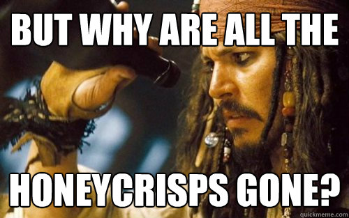 But why are all the honeycrisps gone?  Sad Jack Sparrow