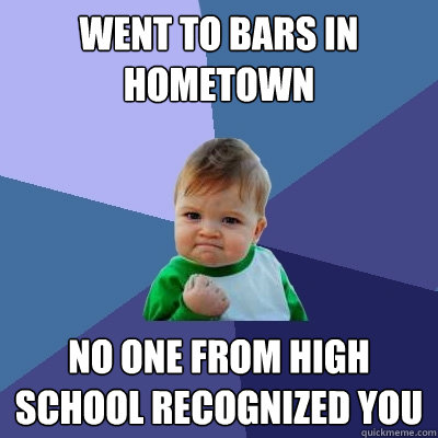 Went to bars in hometown No one from high school recognized you   Success Kid