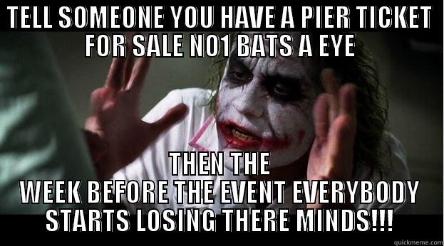 TELL SOMEONE YOU HAVE A PIER TICKET FOR SALE NO1 BATS A EYE THEN THE WEEK BEFORE THE EVENT EVERYBODY STARTS LOSING THERE MINDS!!! Joker Mind Loss